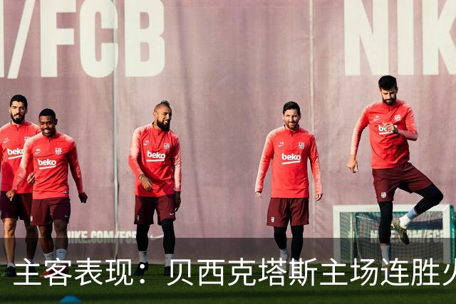 主客表现：贝西克塔斯主场连胜火力强劲