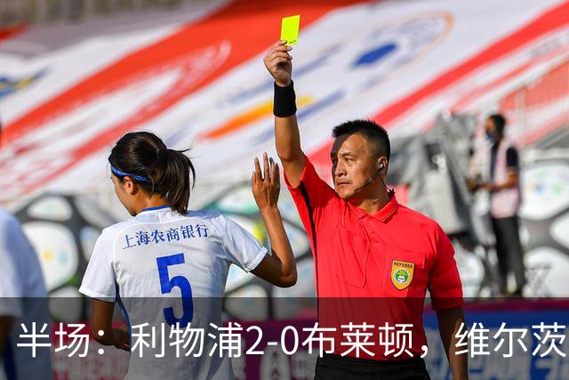 半场：利物浦2-0布莱顿，维尔茨造格罗斯乌龙，伊萨克破门